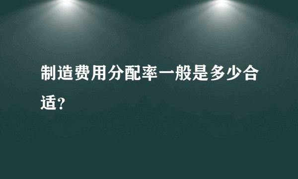 制造费用分配率一般是多少合适？