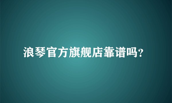 浪琴官方旗舰店靠谱吗？