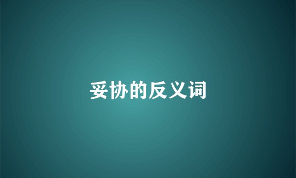 妥协的反义词