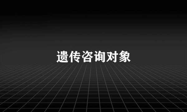 遗传咨询对象