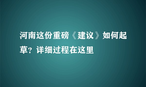 河南这份重磅《建议》如何起草？详细过程在这里