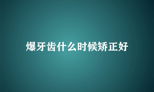 爆牙齿什么时候矫正好