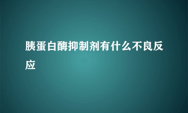 胰蛋白酶抑制剂有什么不良反应