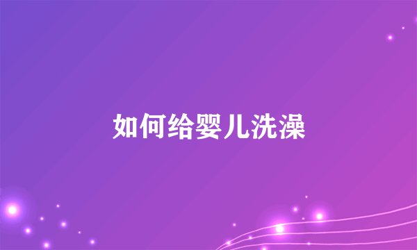 如何给婴儿洗澡