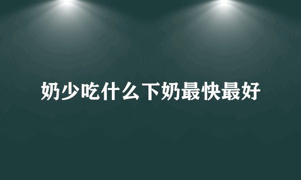 奶少吃什么下奶最快最好