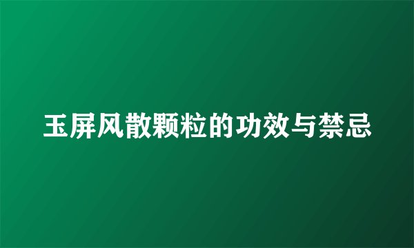 玉屏风散颗粒的功效与禁忌