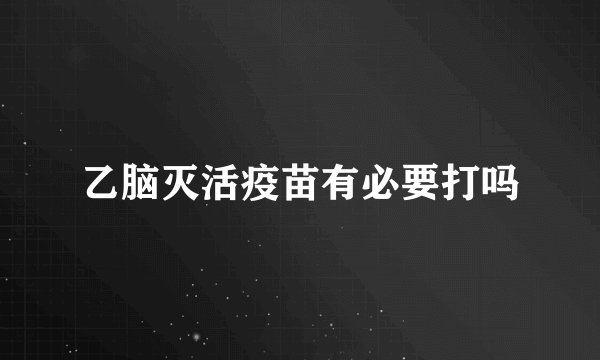 乙脑灭活疫苗有必要打吗