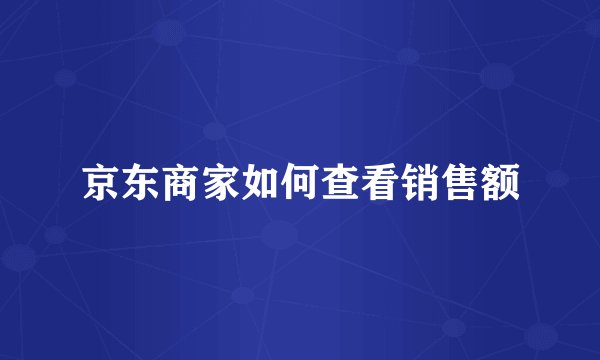 京东商家如何查看销售额