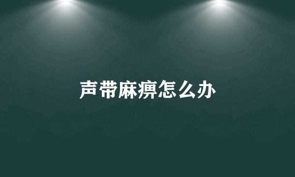 声带麻痹怎么办