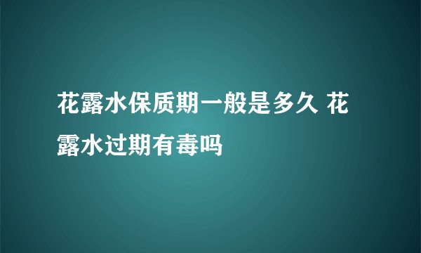 花露水保质期一般是多久 花露水过期有毒吗