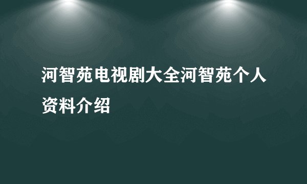 河智苑电视剧大全河智苑个人资料介绍
