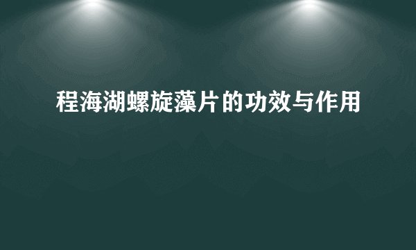 程海湖螺旋藻片的功效与作用