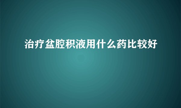 治疗盆腔积液用什么药比较好