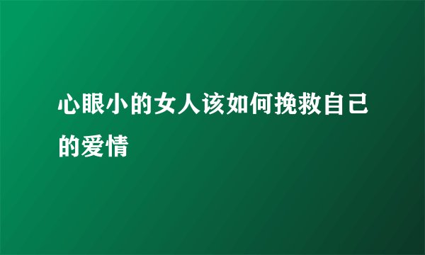 心眼小的女人该如何挽救自己的爱情