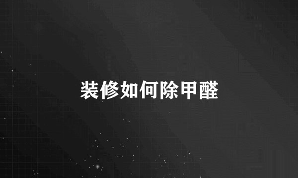 装修如何除甲醛