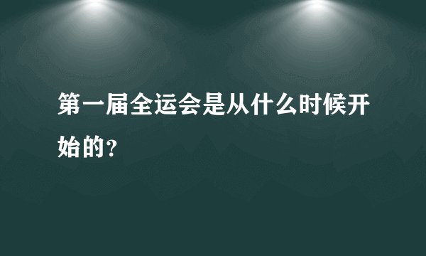 第一届全运会是从什么时候开始的？