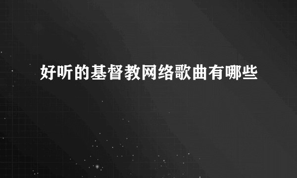 好听的基督教网络歌曲有哪些