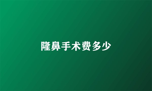 隆鼻手术费多少