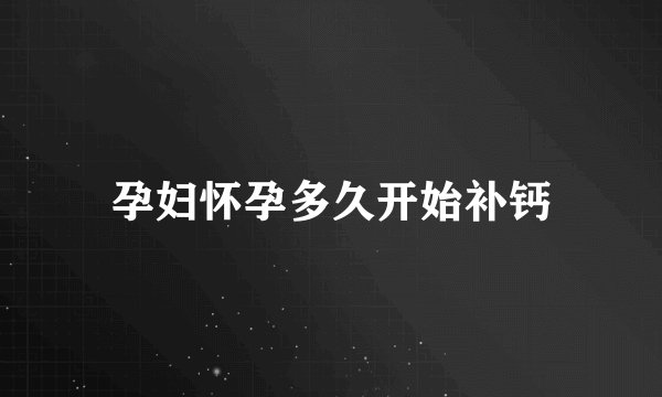 孕妇怀孕多久开始补钙