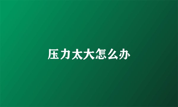 压力太大怎么办