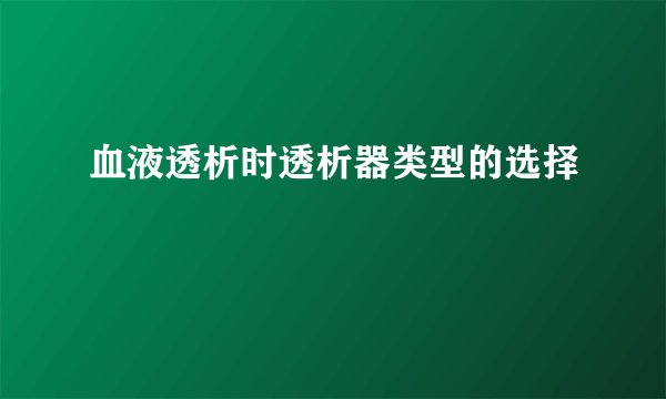 血液透析时透析器类型的选择