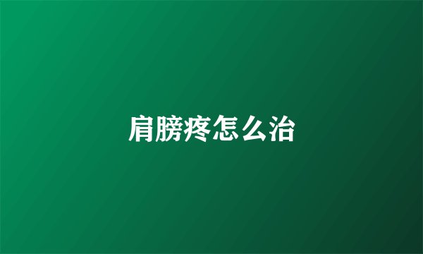 肩膀疼怎么治