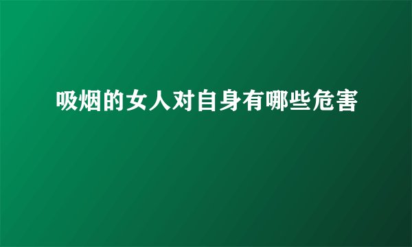 吸烟的女人对自身有哪些危害