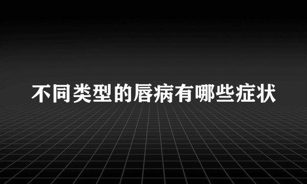 不同类型的唇病有哪些症状