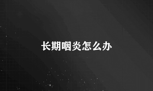 长期咽炎怎么办