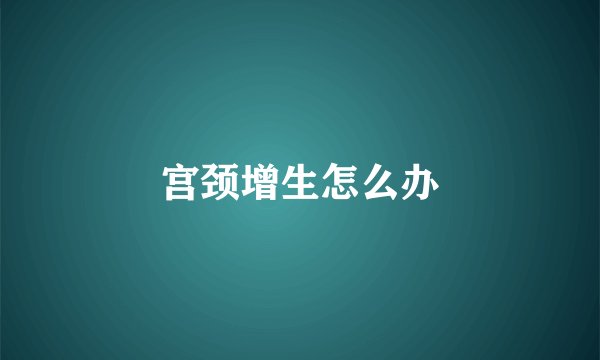 宫颈增生怎么办