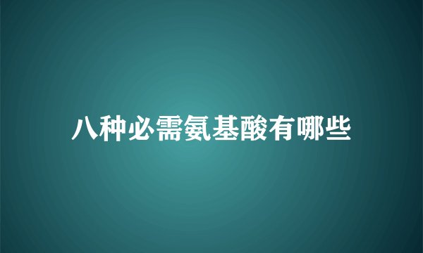 八种必需氨基酸有哪些