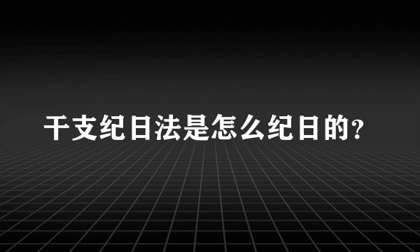 干支纪日法是怎么纪日的？