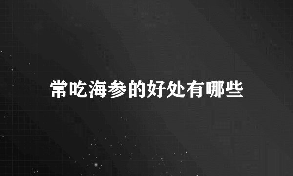 常吃海参的好处有哪些