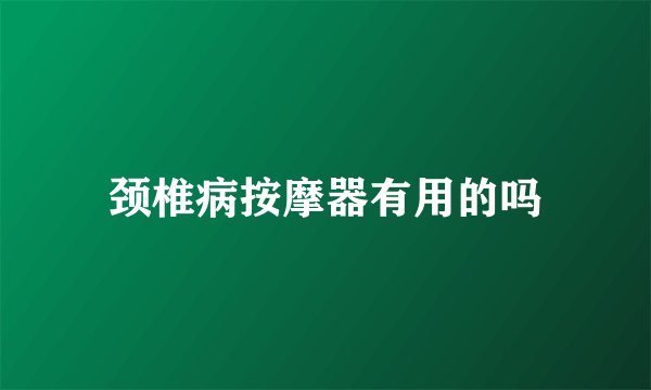 颈椎病按摩器有用的吗