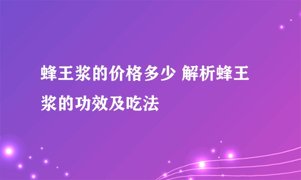 蜂王浆的价格多少 解析蜂王浆的功效及吃法