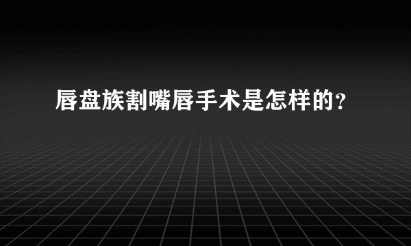 唇盘族割嘴唇手术是怎样的？