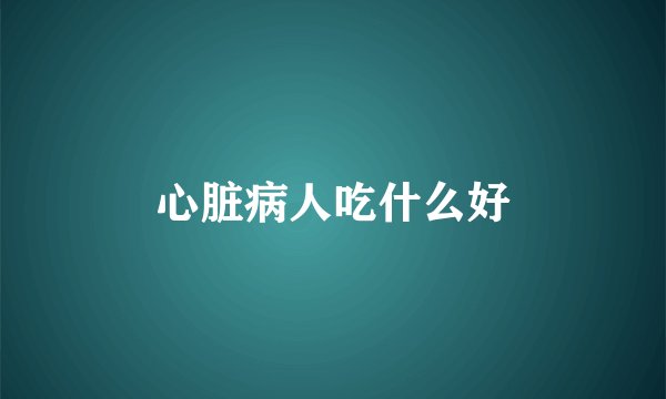 心脏病人吃什么好