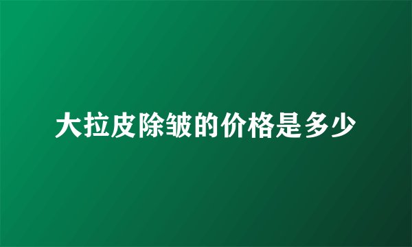 大拉皮除皱的价格是多少