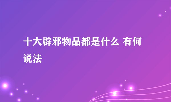 十大辟邪物品都是什么 有何说法