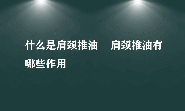 什么是肩颈推油    肩颈推油有哪些作用