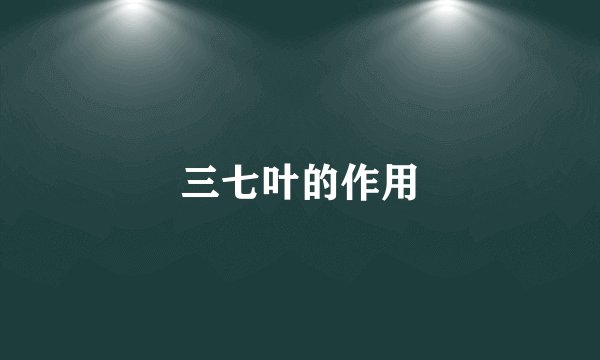 三七叶的作用