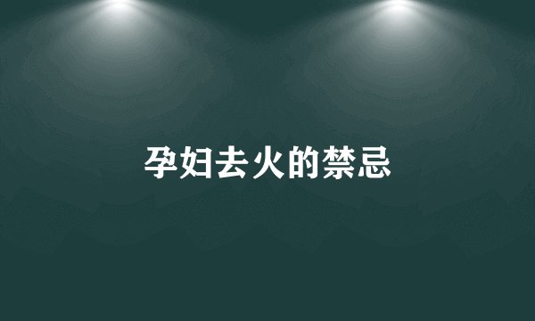 孕妇去火的禁忌