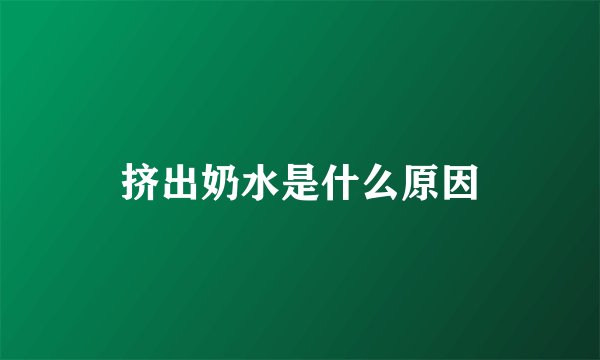 挤出奶水是什么原因
