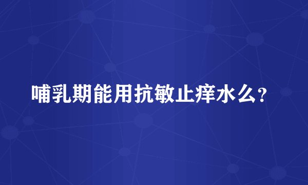 哺乳期能用抗敏止痒水么？