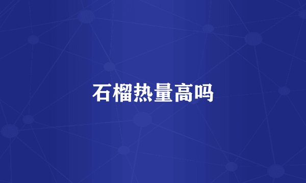石榴热量高吗