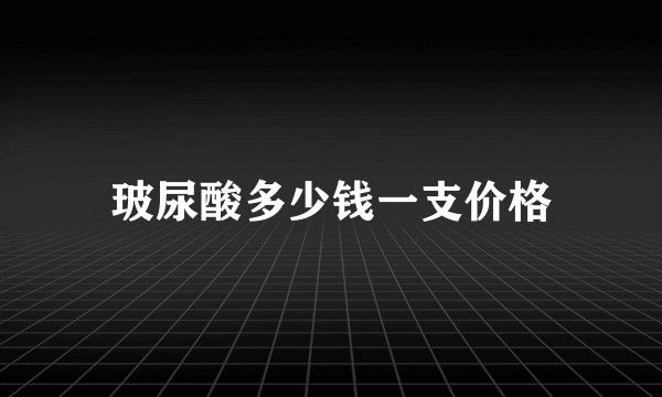玻尿酸多少钱一支价格