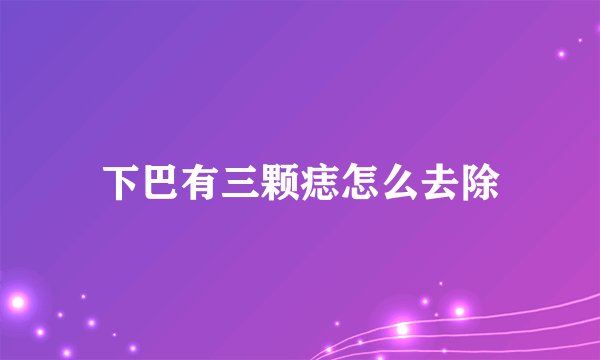 下巴有三颗痣怎么去除