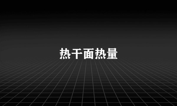 热干面热量