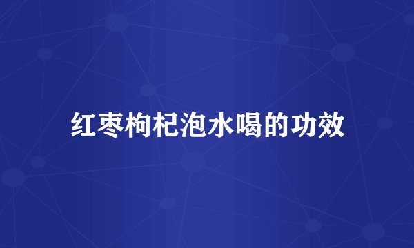 红枣枸杞泡水喝的功效
