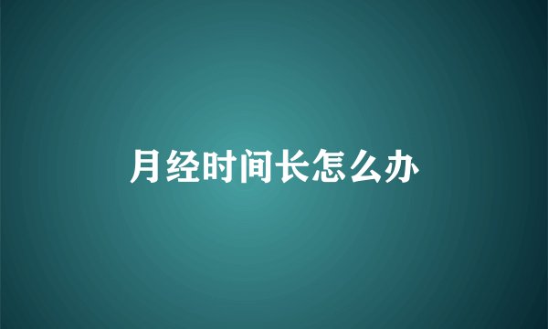 月经时间长怎么办